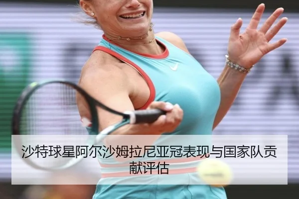 沙特球星阿尔沙姆拉尼亚冠表现与国家队贡献评估
